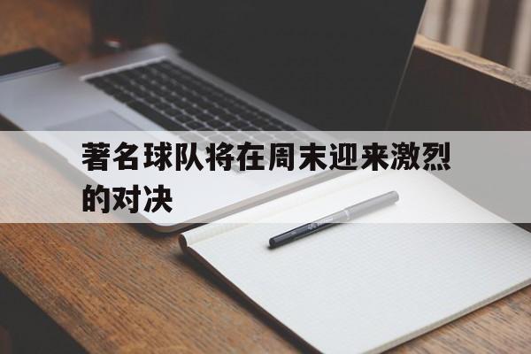 开云中国-著名球队将在周末迎来激烈的对决英语翻译