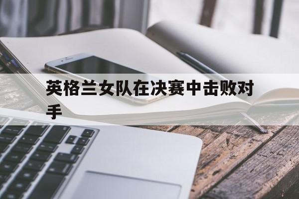 英格兰进入决赛 英格兰进入决赛